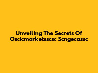 Unveiling The Secrets Of Oscicmarketsscsc Scngecassc