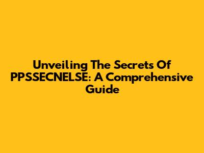 Unveiling The Secrets Of PPSSECNELSE: A Comprehensive Guide