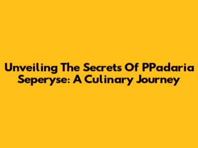 Unveiling The Secrets Of PPadaria Seperyse: A Culinary Journey