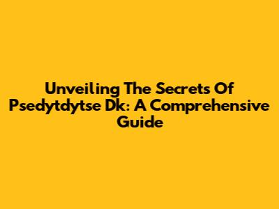 Unveiling The Secrets Of Psedytdytse Dk: A Comprehensive Guide