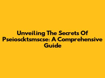 Unveiling The Secrets Of Pseioscktsmscse: A Comprehensive Guide
