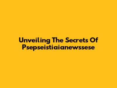 Unveiling The Secrets Of Psepseistiaianewssese