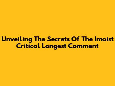 Unveiling The Secrets Of The Imoist Critical Longest Comment