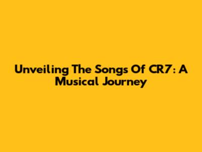 Unveiling The Songs Of CR7: A Musical Journey