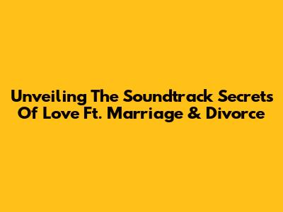Unveiling The Soundtrack Secrets Of 'Love Ft. Marriage & Divorce'