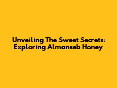Unveiling The Sweet Secrets: Exploring Almanseb Honey