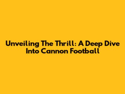 Unveiling The Thrill: A Deep Dive Into Cannon Football