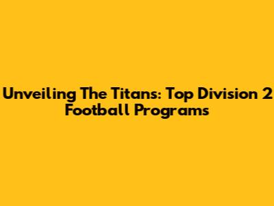 Unveiling The Titans: Top Division 2 Football Programs