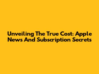 Unveiling The True Cost: Apple News And Subscription Secrets