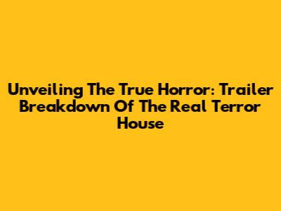 Unveiling The True Horror: Trailer Breakdown Of 'The Real Terror House'