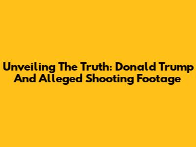 Unveiling The Truth: Donald Trump And Alleged Shooting Footage