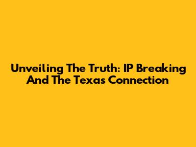 Unveiling The Truth: IP Breaking And The Texas Connection