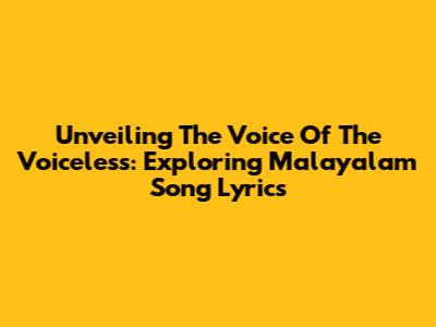 Unveiling The Voice Of The Voiceless: Exploring Malayalam Song Lyrics