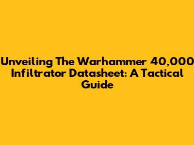 Unveiling The Warhammer 40,000 Infiltrator Datasheet: A Tactical Guide