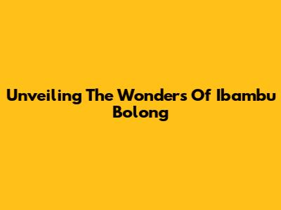 Unveiling The Wonders Of Ibambu Bolong