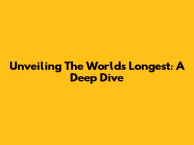 Unveiling The World's Longest: A Deep Dive