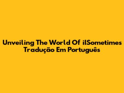 Unveiling The World Of "iISometimes Tradução Em Português"