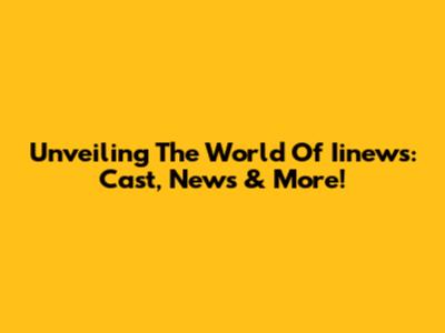 Unveiling The World Of Iinews: Cast, News & More!