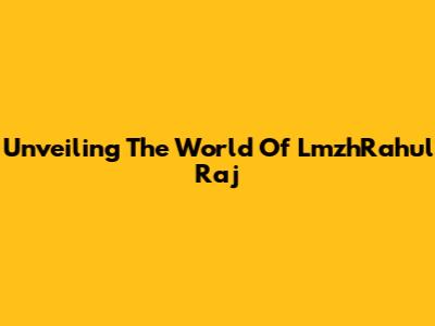 Unveiling The World Of LmzhRahul Raj