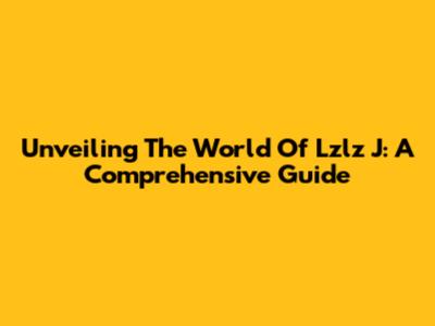 Unveiling The World Of Lzlz J: A Comprehensive Guide
