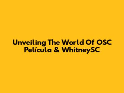 Unveiling The World Of OSC Película & WhitneySC
