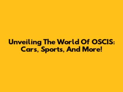 Unveiling The World Of OSCIS: Cars, Sports, And More!