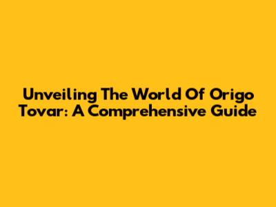 Unveiling The World Of Origo Tovar: A Comprehensive Guide