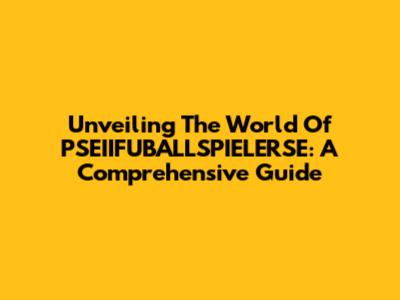 Unveiling The World Of PSEIIFUBALLSPIELERSE: A Comprehensive Guide