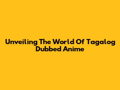Unveiling The World Of Tagalog Dubbed Anime