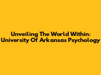 Unveiling The World Within: University Of Arkansas Psychology