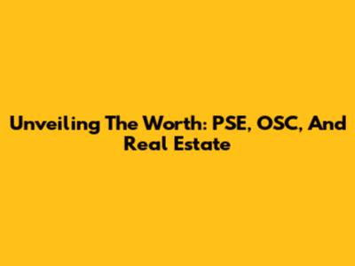 Unveiling The Worth: PSE, OSC, And Real Estate
