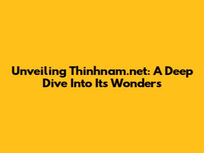 Unveiling Thinhnam.net: A Deep Dive Into Its Wonders