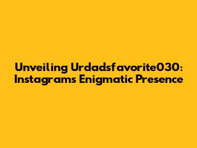 Unveiling Urdadsfavorite030: Instagram's Enigmatic Presence