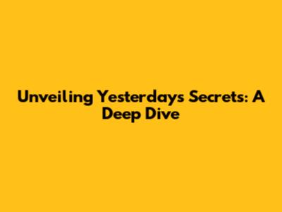 Unveiling Yesterday's Secrets: A Deep Dive