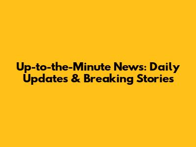 Up-to-the-Minute News: Daily Updates & Breaking Stories