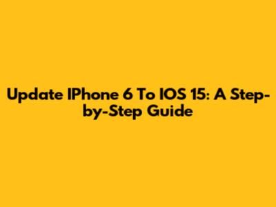 Update IPhone 6 To IOS 15: A Step-by-Step Guide