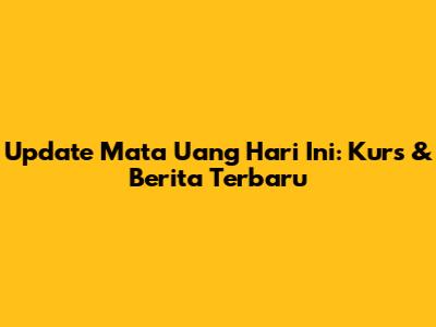 Update Mata Uang Hari Ini: Kurs & Berita Terbaru
