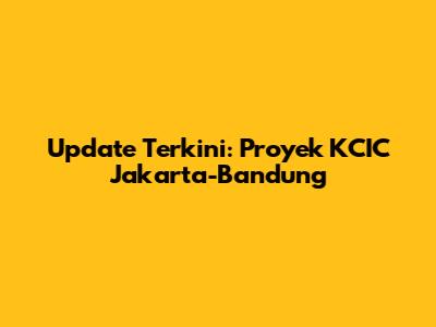 Update Terkini: Proyek KCIC Jakarta-Bandung