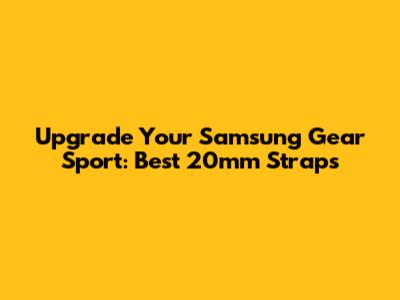 Upgrade Your Samsung Gear Sport: Best 20mm Straps