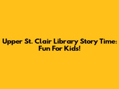 Upper St. Clair Library Story Time: Fun For Kids!