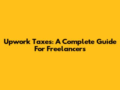 Upwork Taxes: A Complete Guide For Freelancers