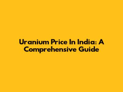 Uranium Price In India: A Comprehensive Guide