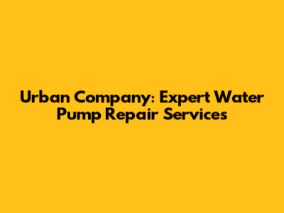 Urban Company: Expert Water Pump Repair Services