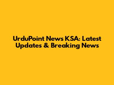 UrduPoint News KSA: Latest Updates & Breaking News
