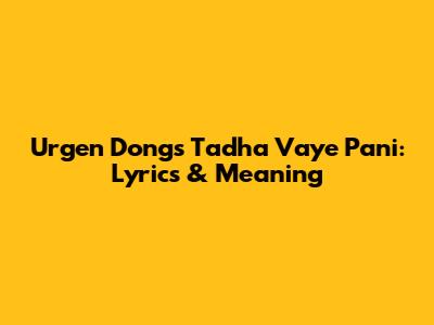 Urgen Dong's 'Tadha Vaye Pani': Lyrics & Meaning
