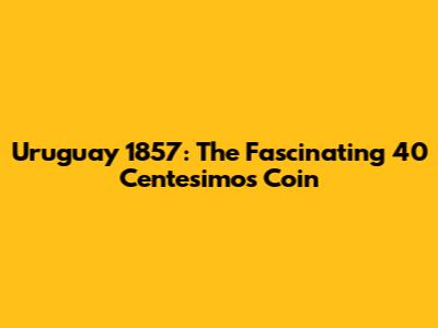 Uruguay 1857: The Fascinating 40 Centesimos Coin