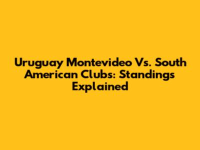 Uruguay Montevideo Vs. South American Clubs: Standings Explained