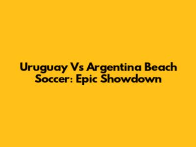 Uruguay Vs Argentina Beach Soccer: Epic Showdown