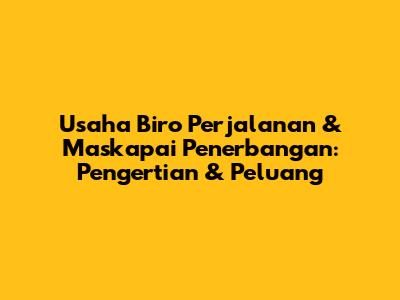 Usaha Biro Perjalanan & Maskapai Penerbangan: Pengertian & Peluang