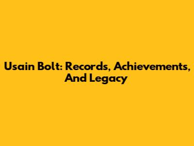 Usain Bolt: Records, Achievements, And Legacy